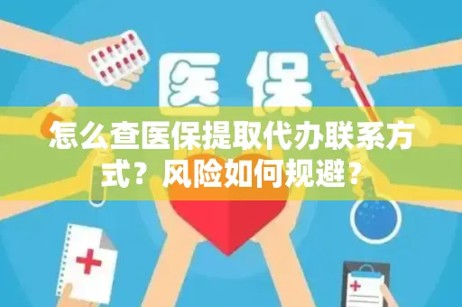 怎么查医保提取代办联系方式？风险如何规避？